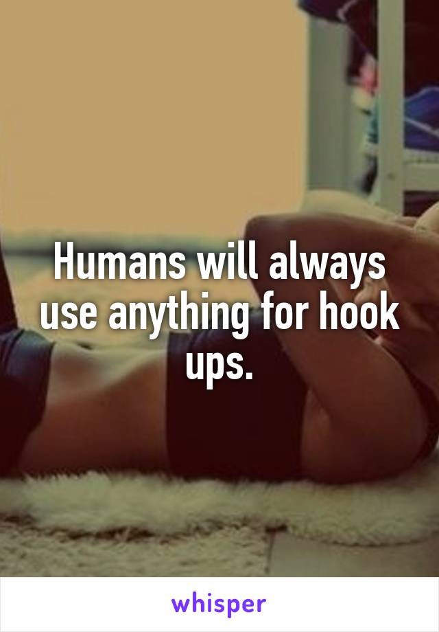 Humans will always use anything for hook ups.
