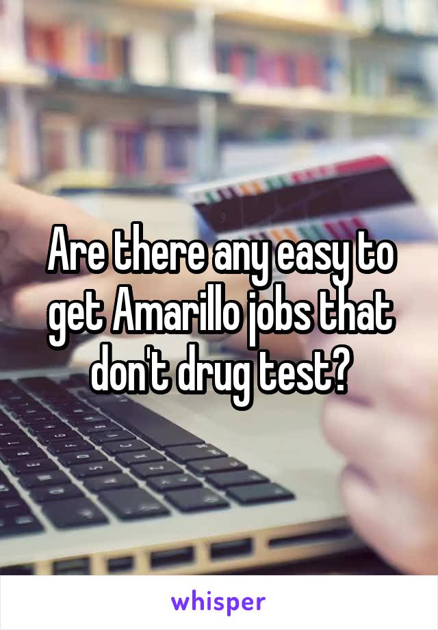 Are there any easy to get Amarillo jobs that don't drug test?