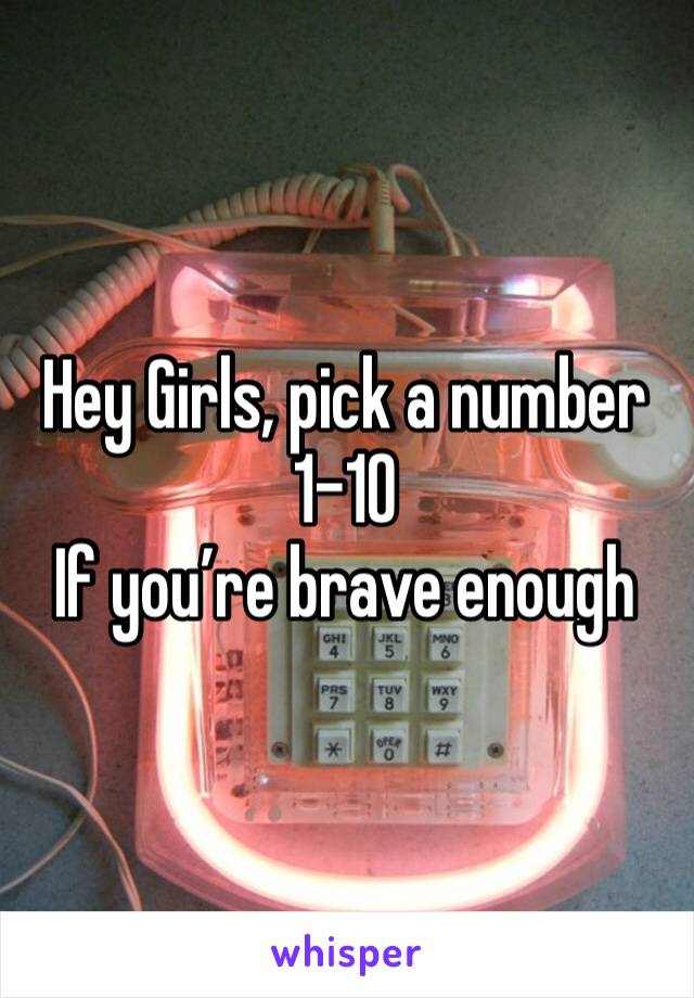 Hey Girls, pick a number
1-10
If you’re brave enough