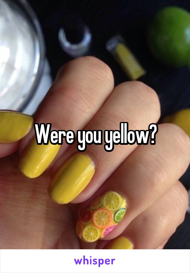 Were you yellow?