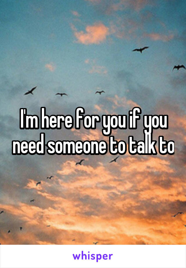 I'm here for you if you need someone to talk to