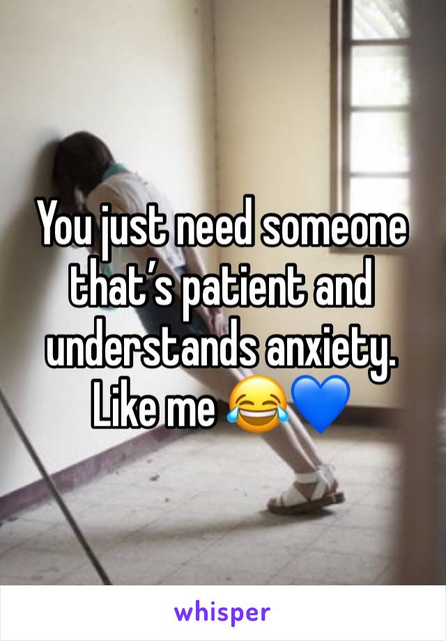 You just need someone that’s patient and understands anxiety. Like me 😂💙