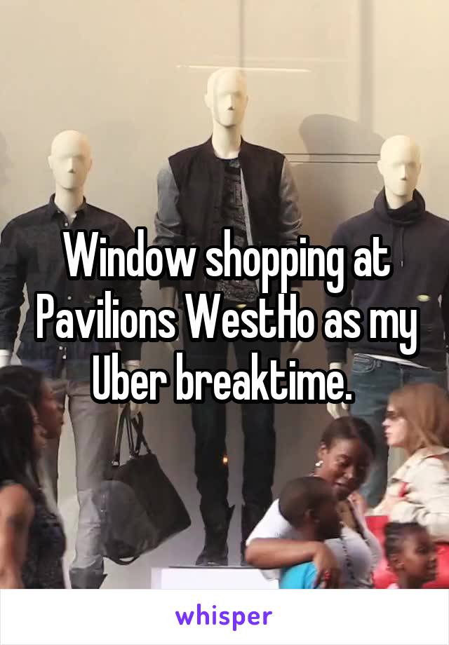 Window shopping at Pavilions WestHo as my Uber breaktime. 