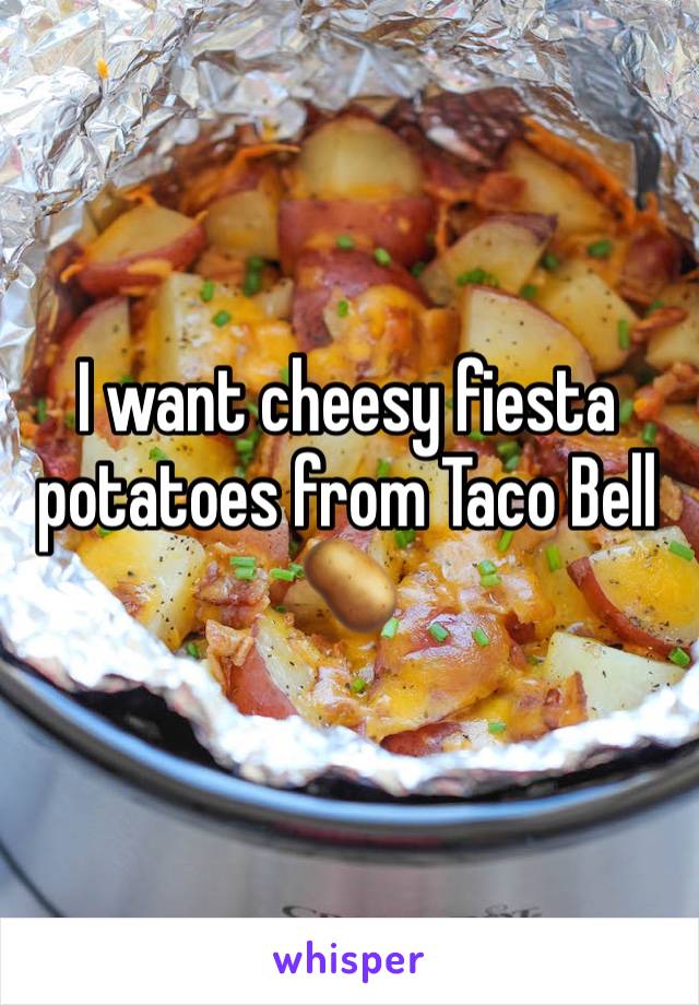 I want cheesy fiesta potatoes from Taco Bell 🥔