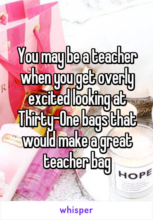 You may be a teacher when you get overly excited looking at Thirty-One bags that would make a great teacher bag
