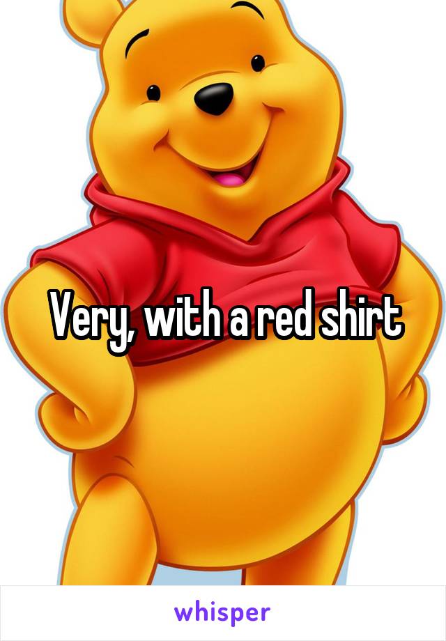 Very, with a red shirt