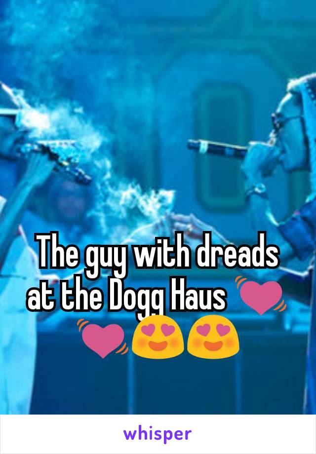 The guy with dreads at the Dogg Haus 💓💓😍😍
