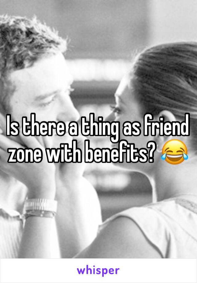 Is there a thing as friend zone with benefits? 😂 