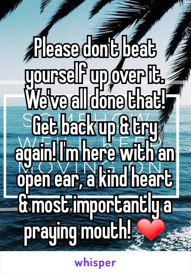 Please don't beat yourself up over it. We've all done that! Get back up & try again! I'm here with an open ear, a kind heart & most importantly a praying mouth! ❤️