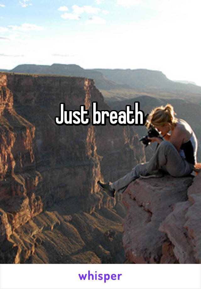 Just breath 

