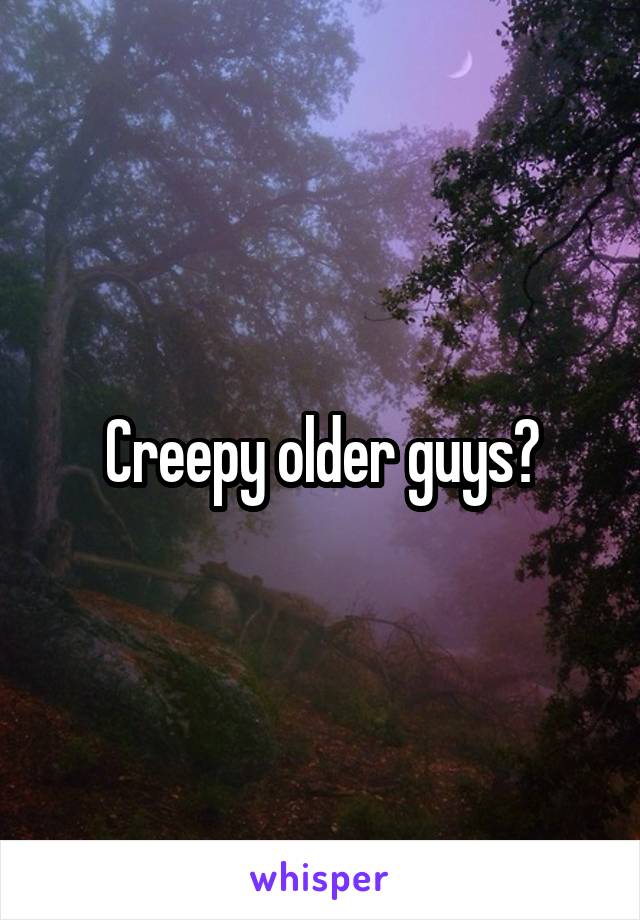 Creepy older guys?