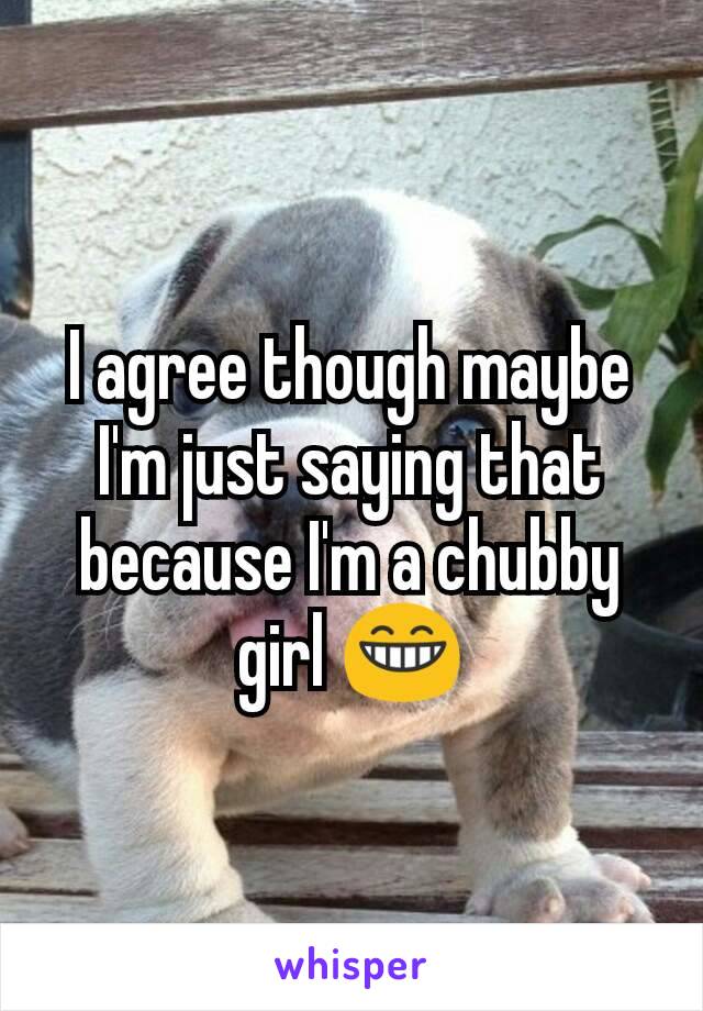 I agree though maybe I'm just saying that because I'm a chubby girl 😁