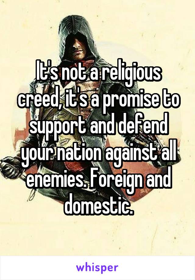 It's not a religious creed, it's a promise to support and defend your nation against all enemies. Foreign and domestic.