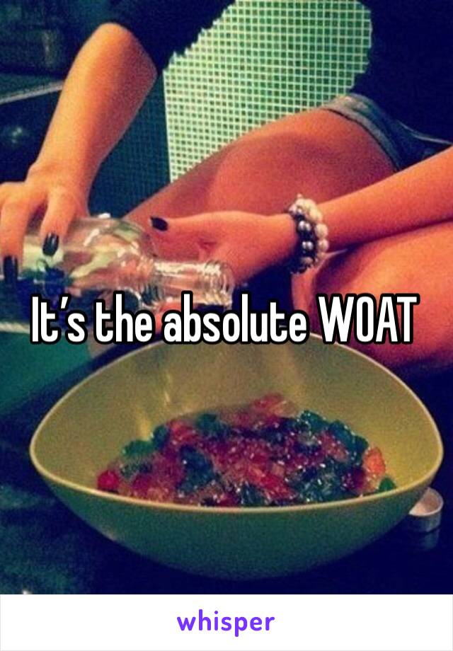 It’s the absolute WOAT
