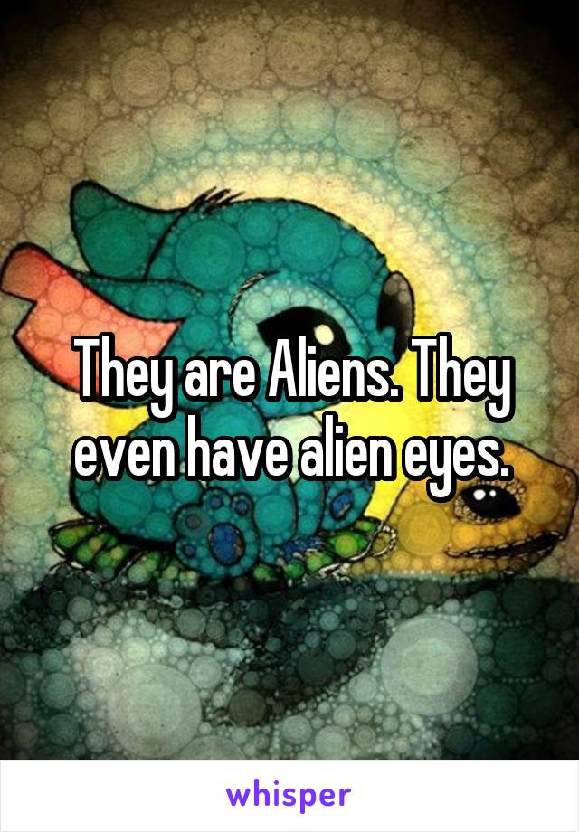 They are Aliens. They even have alien eyes.