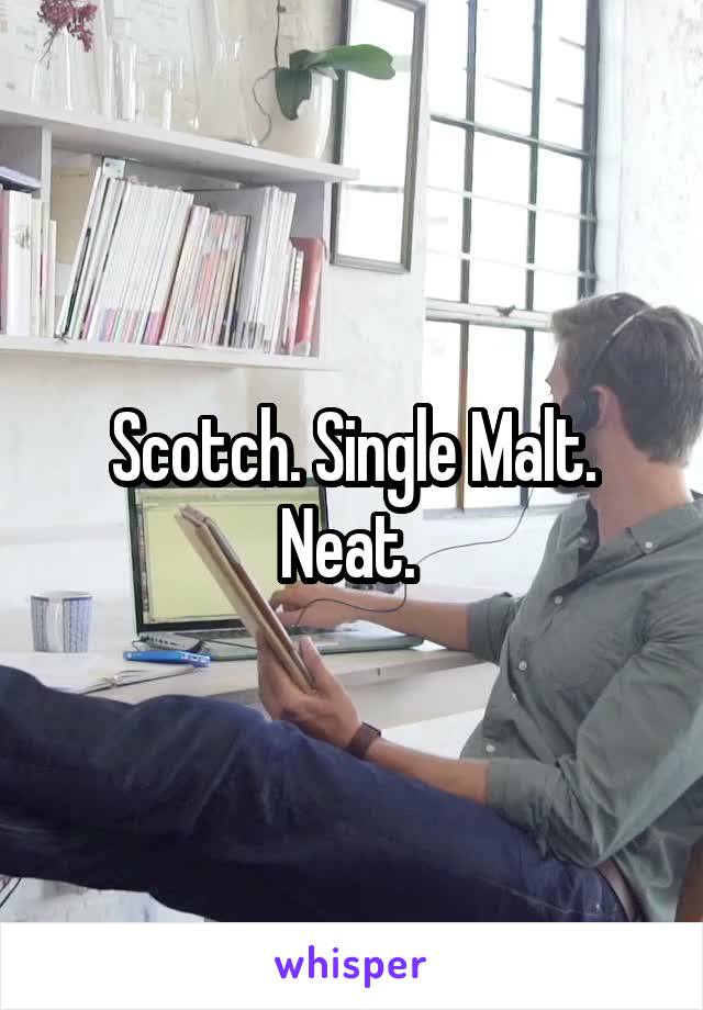 Scotch. Single Malt. Neat. 