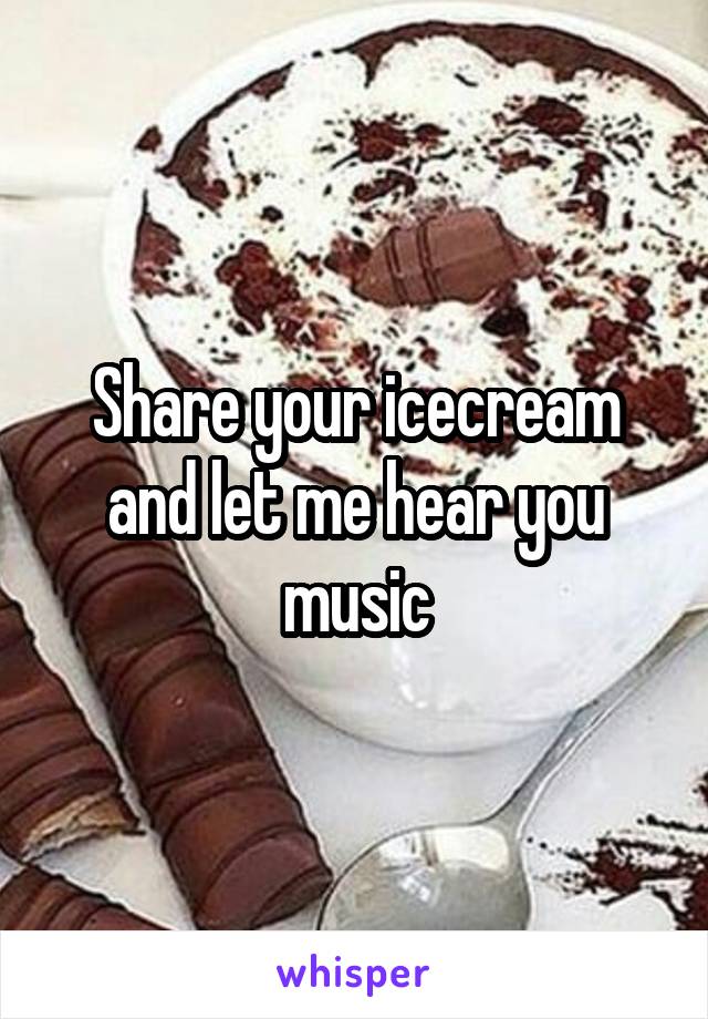Share your icecream and let me hear you music