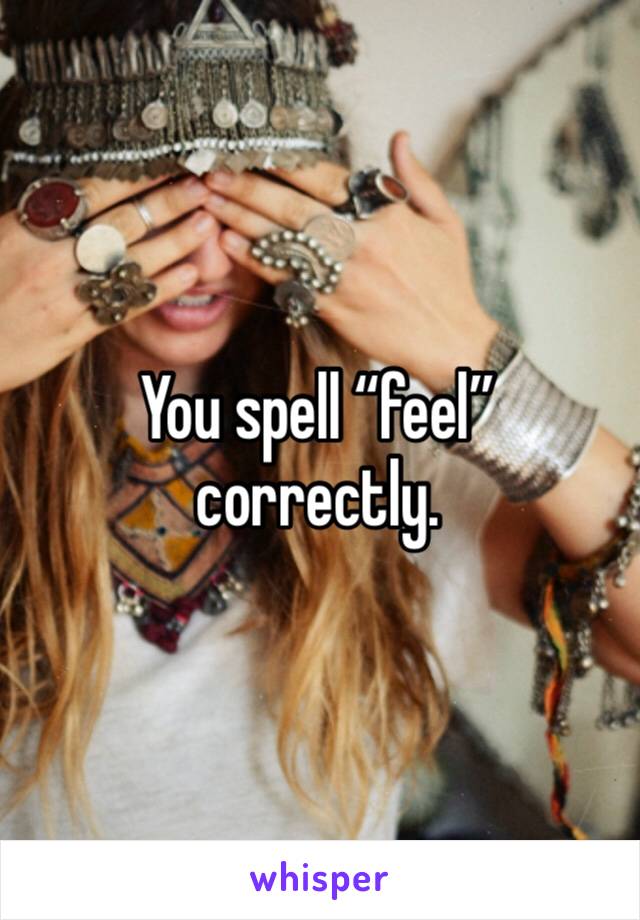 You spell “feel” correctly. 
