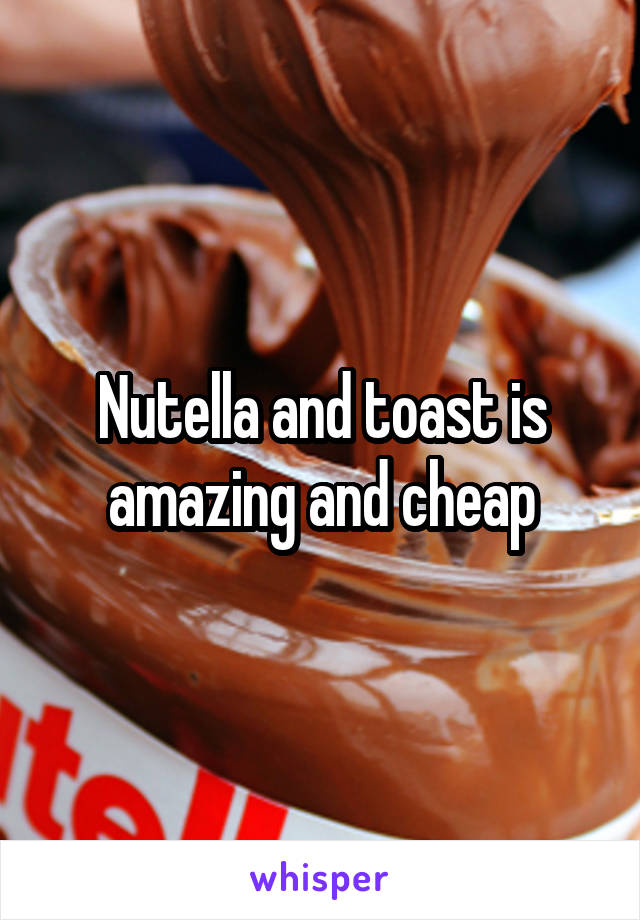 Nutella and toast is amazing and cheap