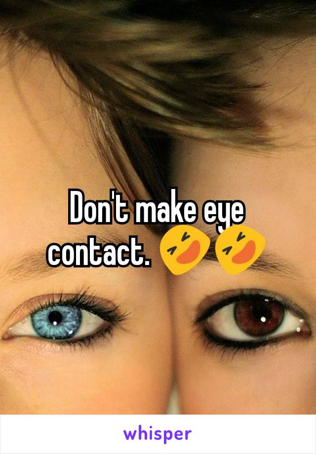 Don't make eye contact. 🤣🤣