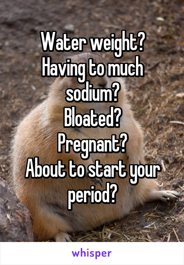 Water weight?
Having to much sodium?
Bloated?
Pregnant?
About to start your period?
