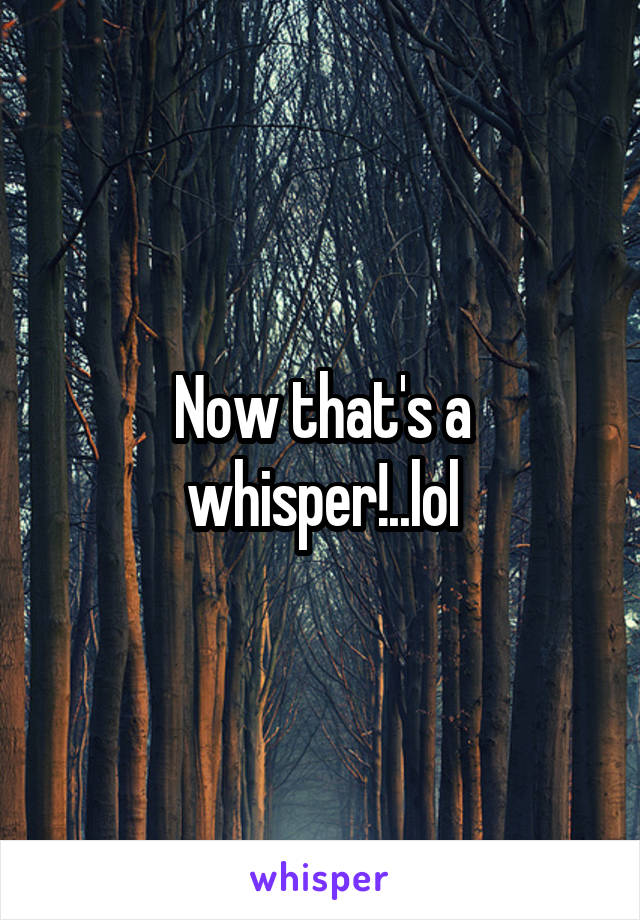 Now that's a whisper!..lol