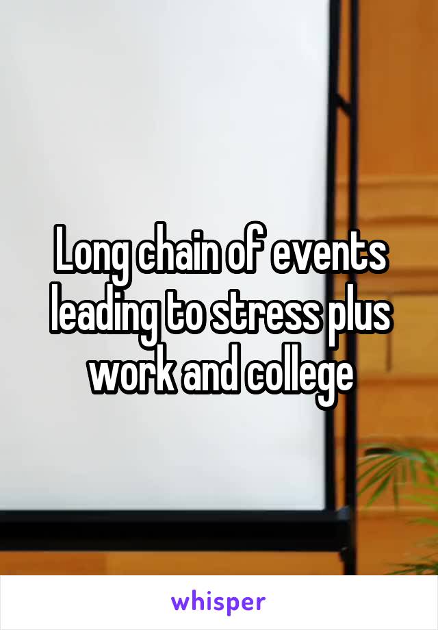 Long chain of events leading to stress plus work and college