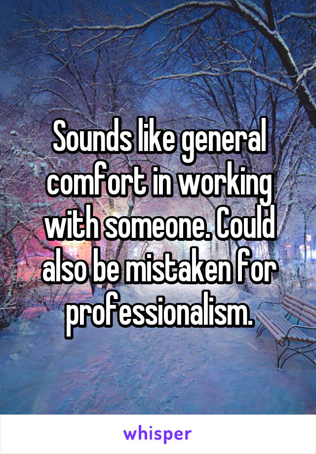 Sounds like general comfort in working with someone. Could also be mistaken for professionalism.