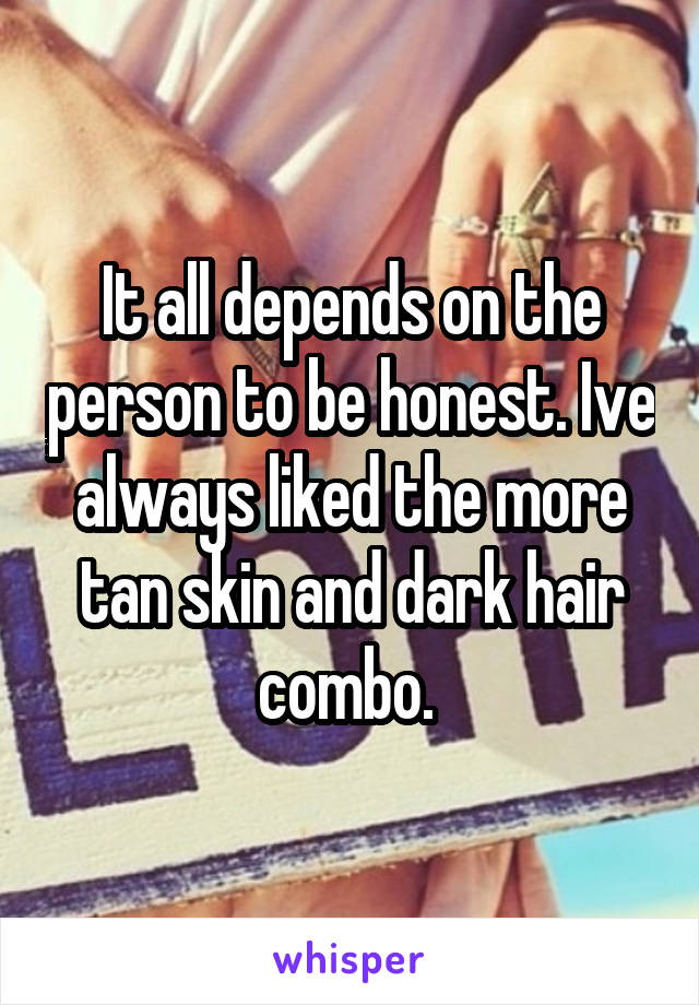 It all depends on the person to be honest. Ive always liked the more tan skin and dark hair combo. 