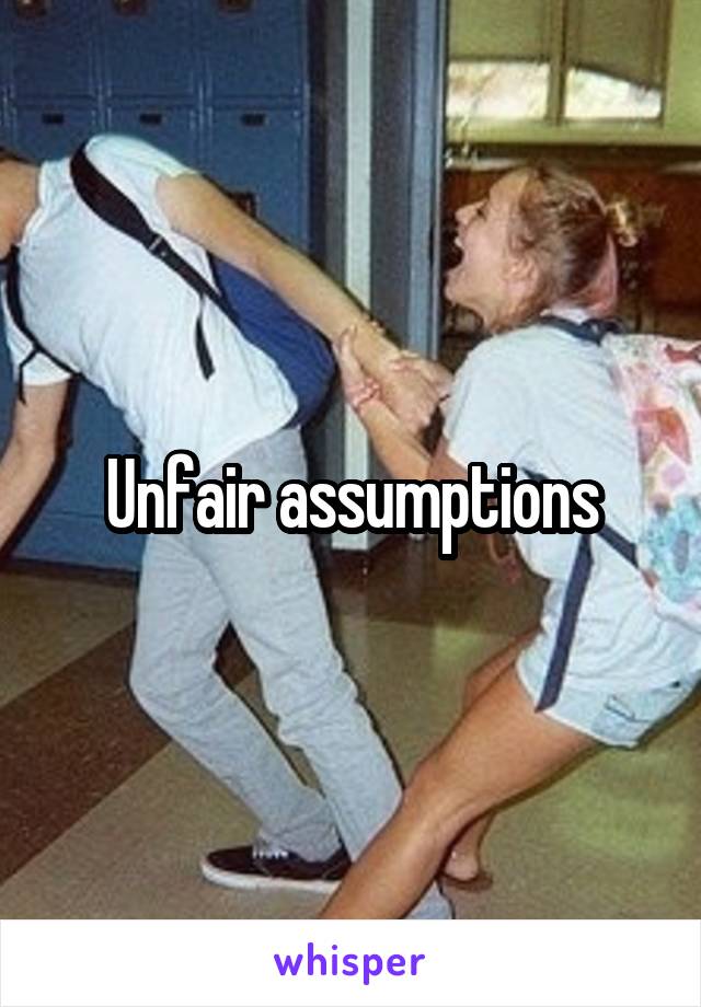 Unfair assumptions