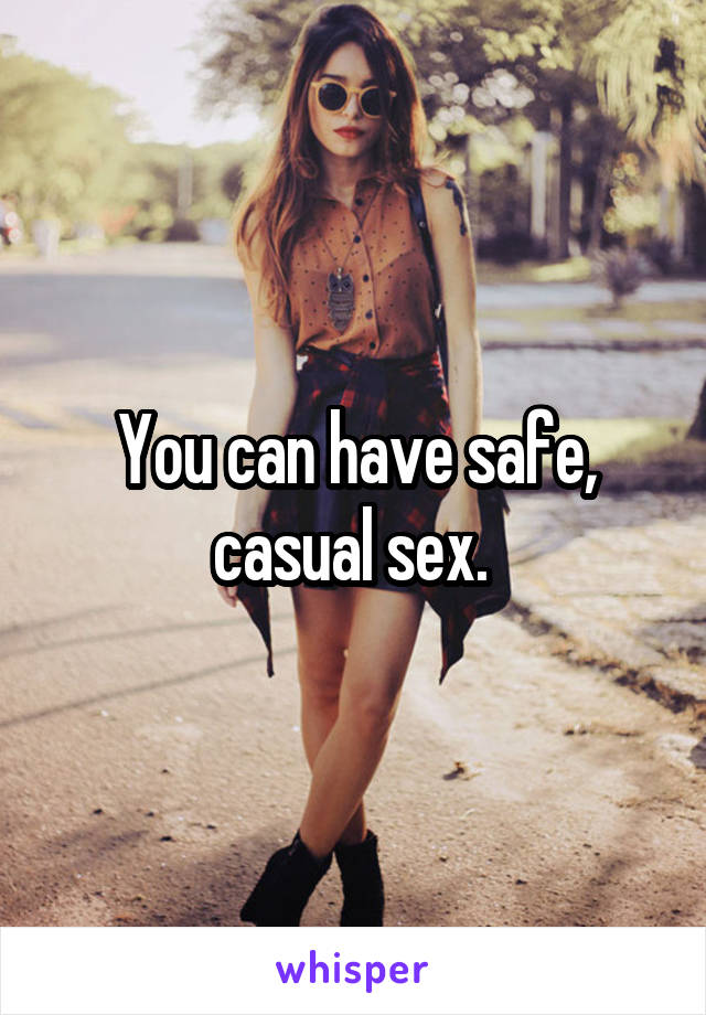 You can have safe, casual sex. 