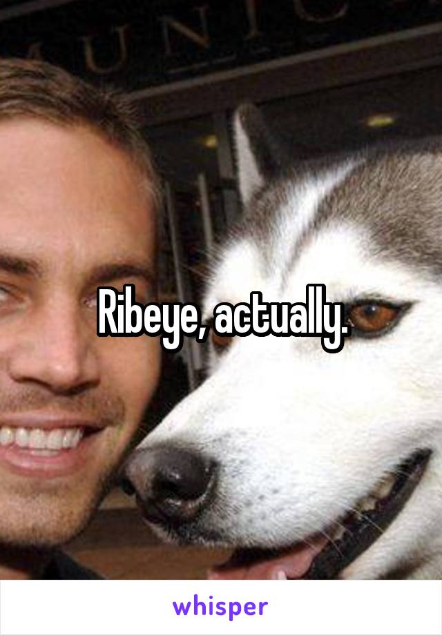 Ribeye, actually.