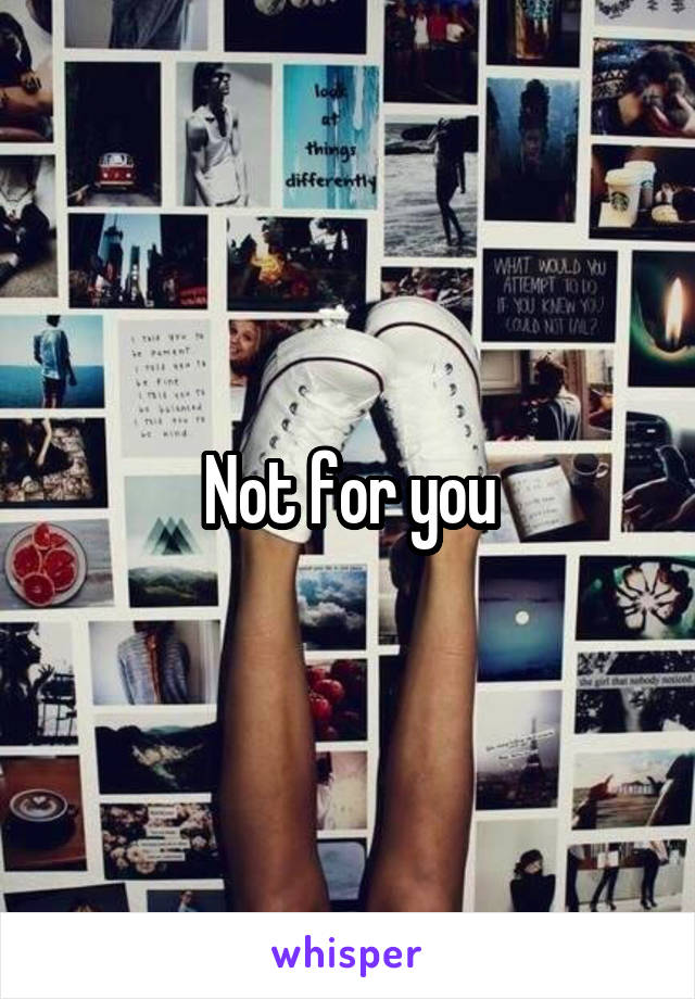 Not for you