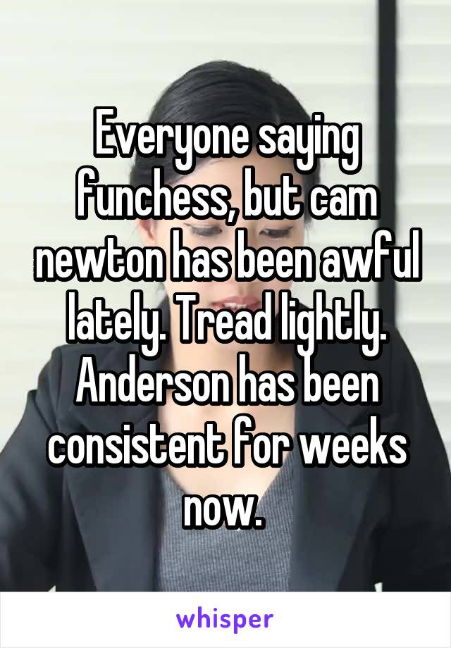 Everyone saying funchess, but cam newton has been awful lately. Tread lightly. Anderson has been consistent for weeks now. 