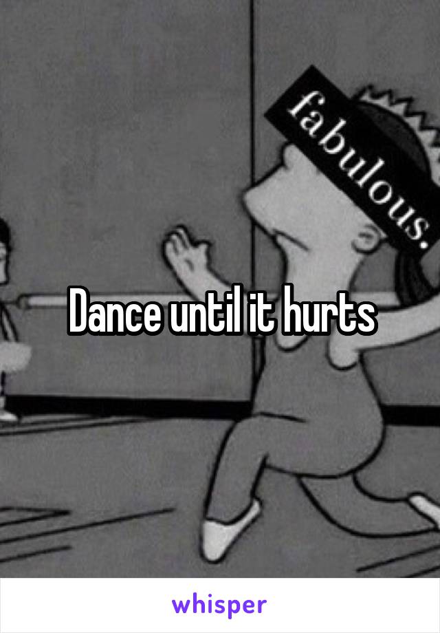 Dance until it hurts