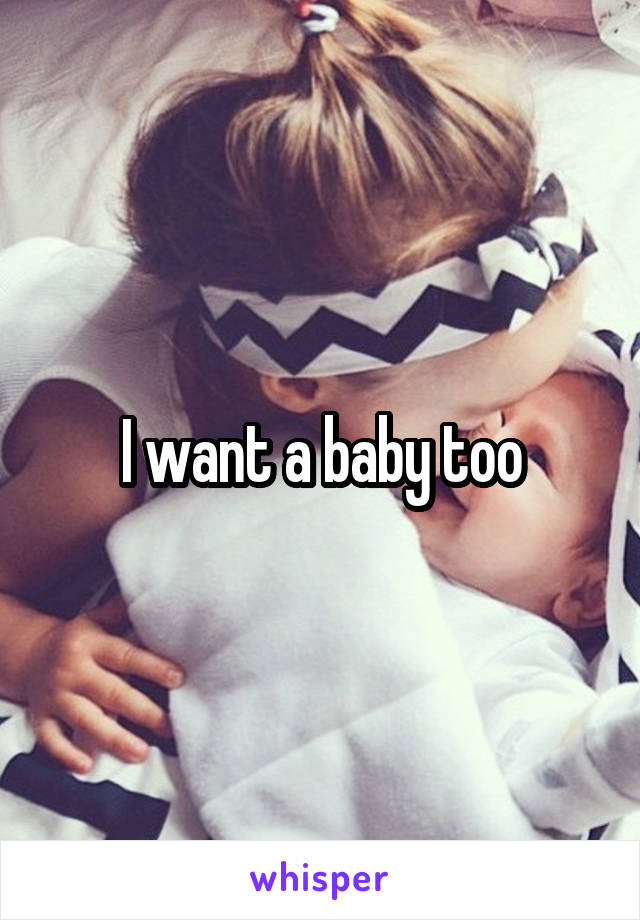 I want a baby too