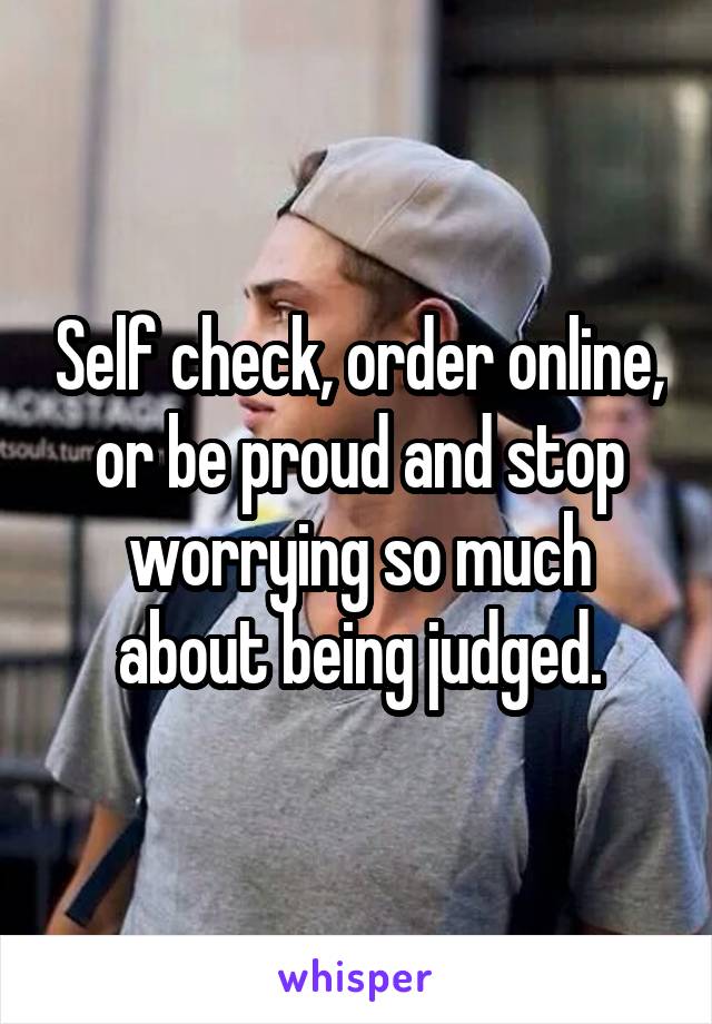 Self check, order online, or be proud and stop worrying so much about being judged.