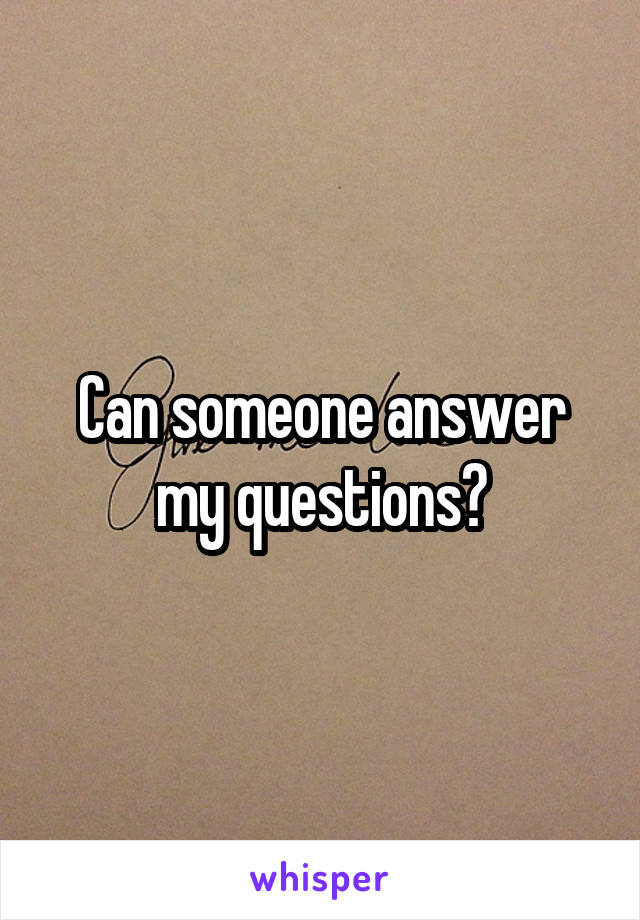 Can someone answer my questions?