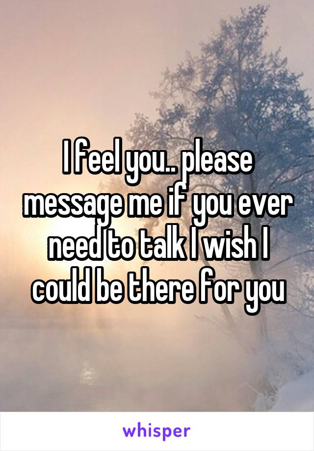 I feel you.. please message me if you ever need to talk I wish I could be there for you