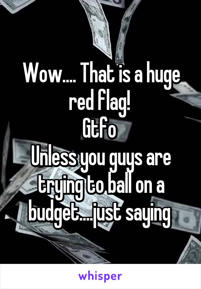 Wow.... That is a huge red flag! 
Gtfo 
Unless you guys are trying to ball on a budget....just saying 