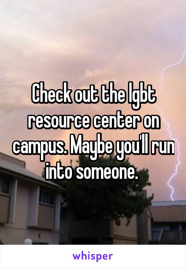 Check out the lgbt resource center on campus. Maybe you'll run into someone. 