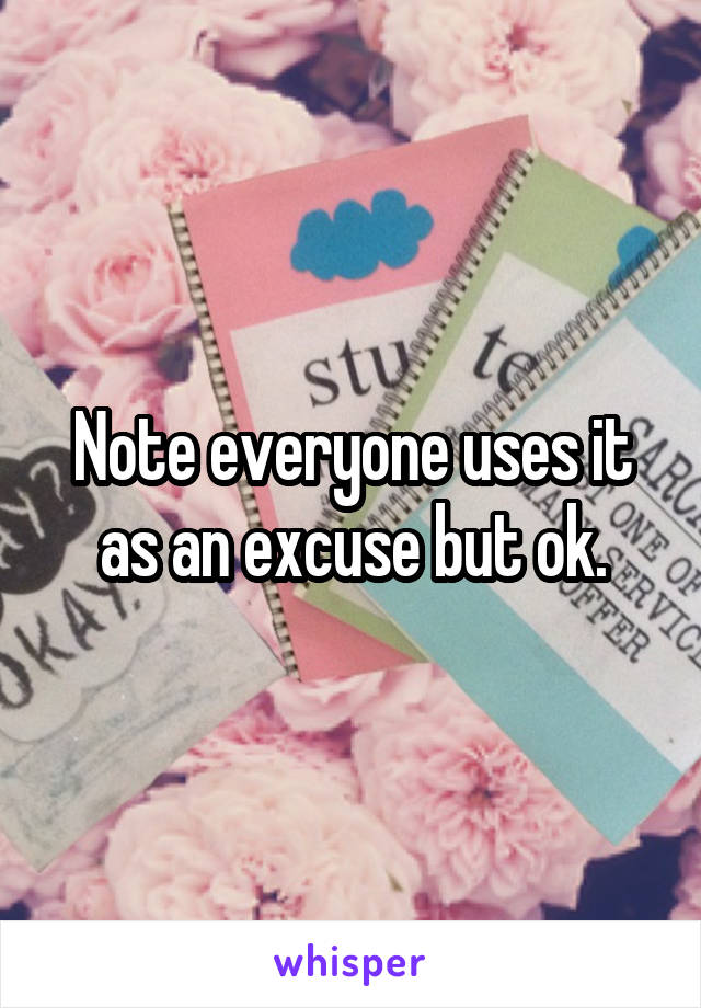 Note everyone uses it as an excuse but ok.
