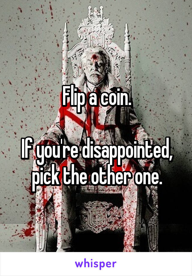 Flip a coin.

If you're disappointed, pick the other one.