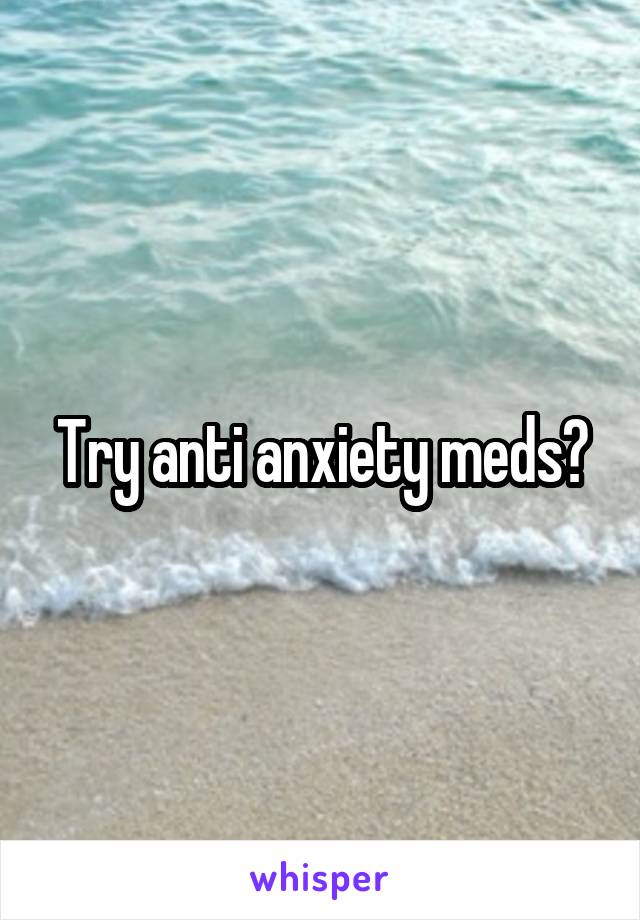 Try anti anxiety meds?