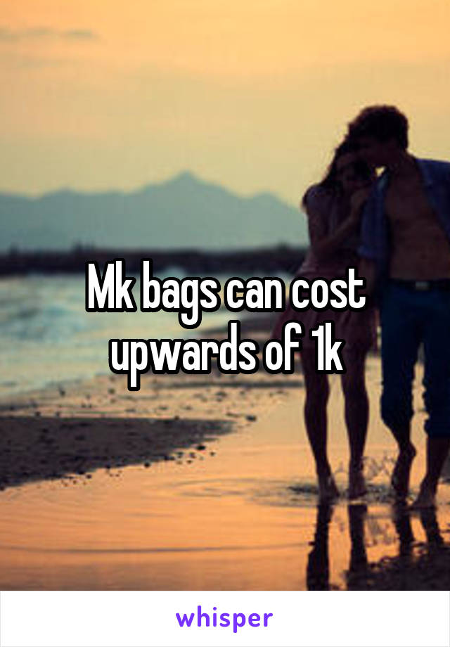 Mk bags can cost upwards of 1k