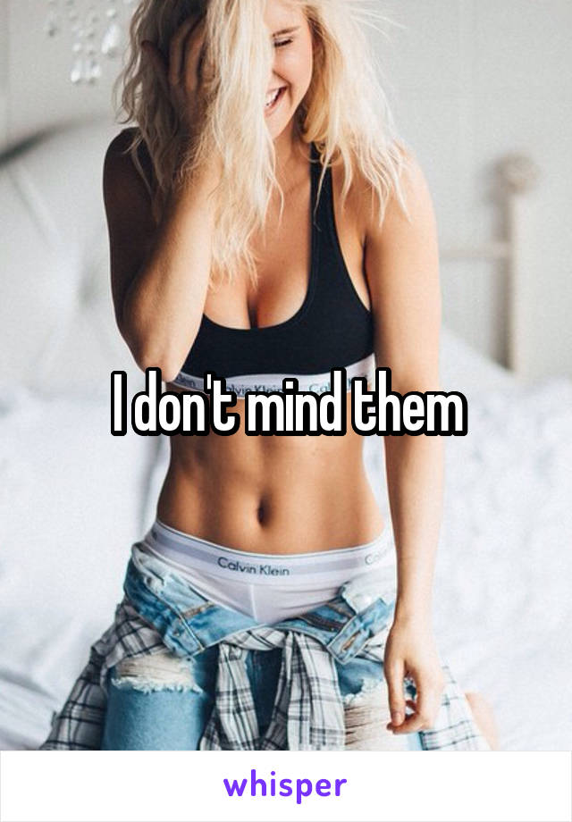 I don't mind them