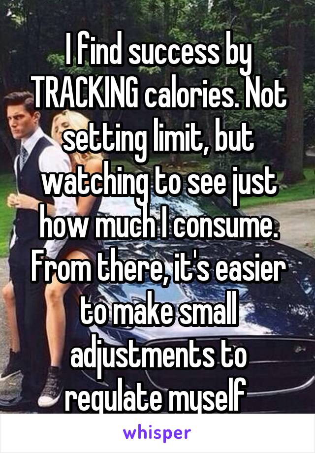 I find success by TRACKING calories. Not setting limit, but watching to see just how much I consume. From there, it's easier to make small adjustments to regulate myself 
