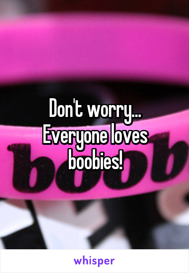 Don't worry...
Everyone loves boobies!