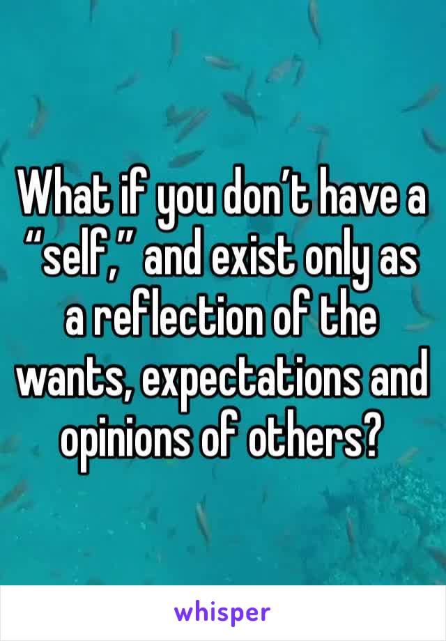 What if you don’t have a “self,” and exist only as a reflection of the wants, expectations and opinions of others?