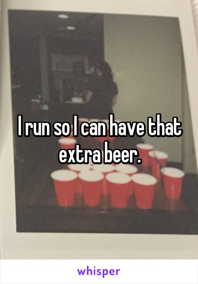 I run so I can have that extra beer.